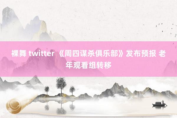 裸舞 twitter 《周四谋杀俱乐部》发布预报 老年观看组转移