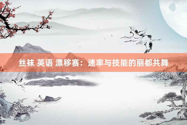 丝袜 英语 漂移赛：速率与技能的丽都共舞