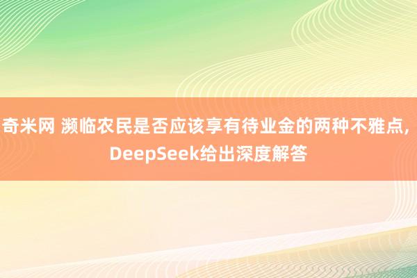 奇米网 濒临农民是否应该享有待业金的两种不雅点, DeepSeek给出深度解答