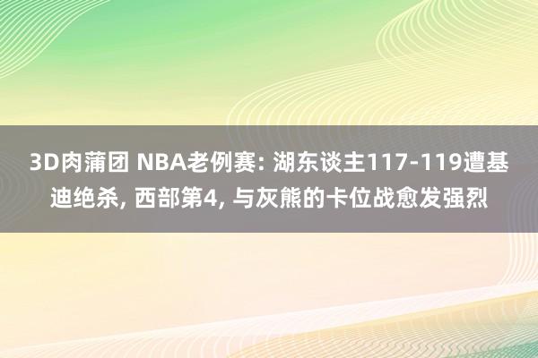 3D肉蒲团 NBA老例赛: 湖东谈主117-119遭基迪绝杀, 西部第4, 与灰熊的卡位战愈发强烈