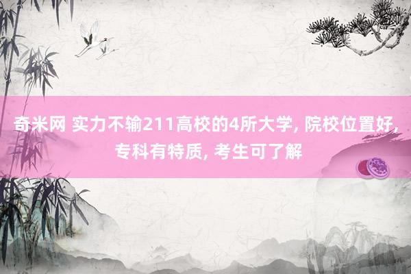 奇米网 实力不输211高校的4所大学, 院校位置好, 专科有特质, 考生可了解