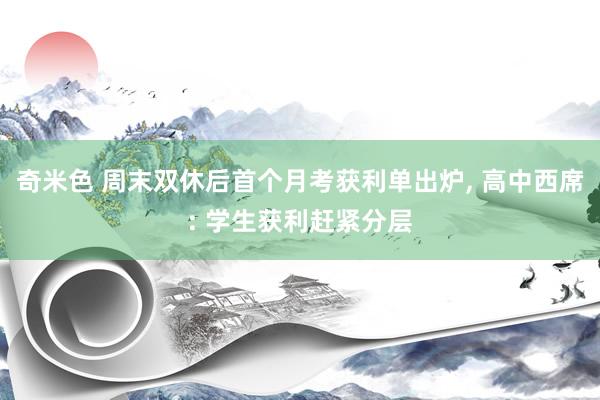 奇米色 周末双休后首个月考获利单出炉, 高中西席: 学生获利赶紧分层
