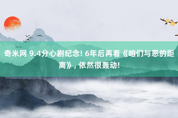 奇米网 9.4分心剧纪念! 6年后再看《咱们与恶的距离》, 依然很轰动!