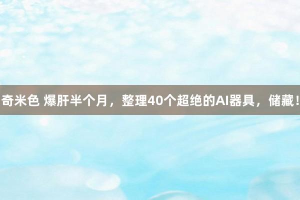 奇米色 爆肝半个月，整理40个超绝的AI器具，储藏！
