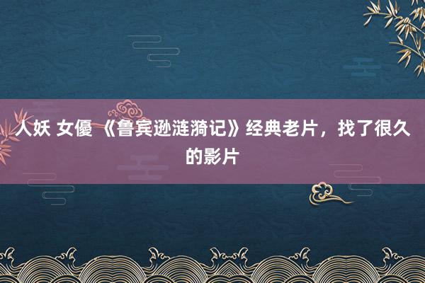 人妖 女優 《鲁宾逊涟漪记》经典老片，找了很久的影片