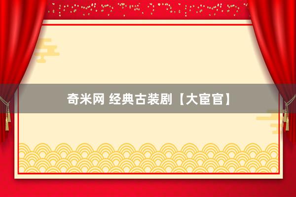 奇米网 经典古装剧【大宦官】