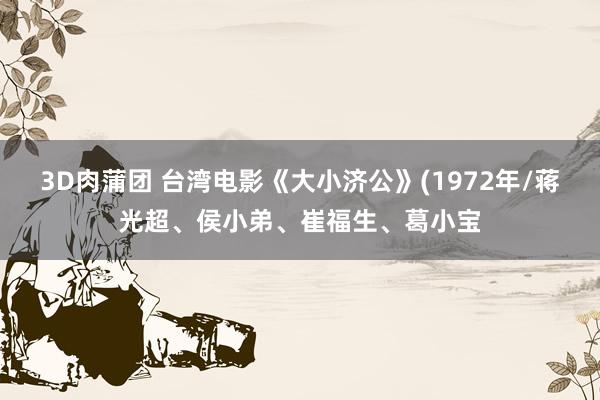 3D肉蒲团 台湾电影《大小济公》(1972年/蒋光超、侯小弟、崔福生、葛小宝